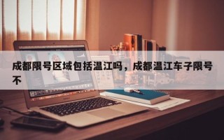 成都限号区域包括温江吗，成都温江车子限号不