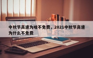 中秋节高速为啥不免费，2021中秋节高速为什么不免费