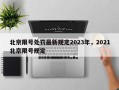 北京限号处罚最新规定2023年，2021北京限号规定