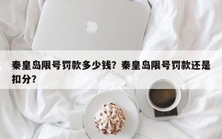 秦皇岛限号罚款多少钱？秦皇岛限号罚款还是扣分？