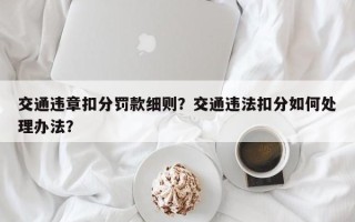 交通违章扣分罚款细则？交通违法扣分如何处理办法？