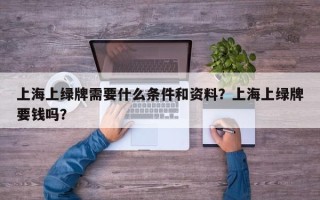 上海上绿牌需要什么条件和资料？上海上绿牌要钱吗？