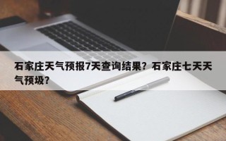 石家庄天气预报7天查询结果？石家庄七天天气预圾？