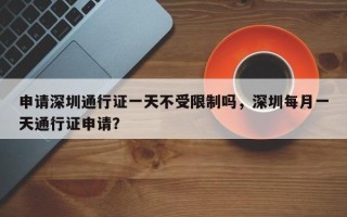 申请深圳通行证一天不受限制吗，深圳每月一天通行证申请？