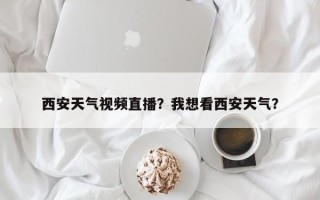 西安天气视频直播？我想看西安天气？