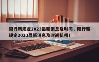 限行新规定2023最新消息及时间，限行新规定2023最新消息及时间杭州！