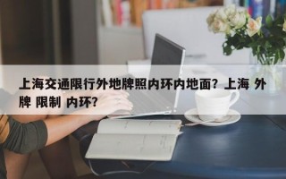 上海交通限行外地牌照内环内地面？上海 外牌 限制 内环？