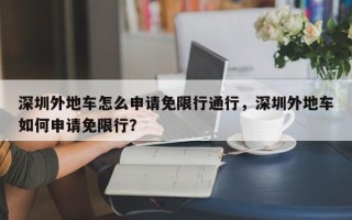 深圳外地车怎么申请免限行通行，深圳外地车如何申请免限行？