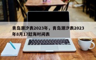 青岛潮汐表2023年，青岛潮汐表2023年8月17赶海时间表