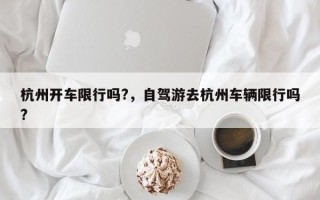 杭州开车限行吗?，自驾游去杭州车辆限行吗?