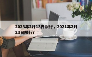 2023年2月13日限行，2021年2月23日限行？