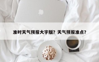 准时天气预报大字版？天气预报准点？