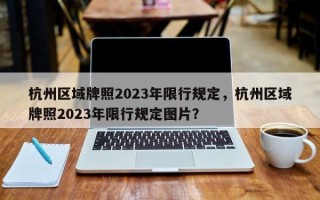 杭州区域牌照2023年限行规定，杭州区域牌照2023年限行规定图片？