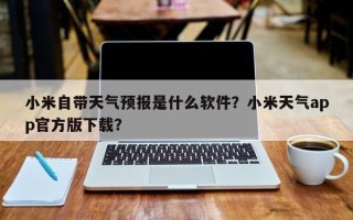 小米自带天气预报是什么软件？小米天气app官方版下载？