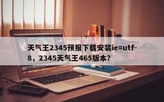 天气王2345预报下载安装ie=utf-8，2345天气王465版本？