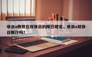 非浙a牌照在双休日的限行规定，非浙a双休日限行吗？