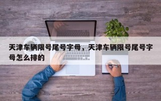 天津车辆限号尾号字母，天津车辆限号尾号字母怎么排的