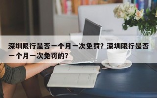 深圳限行是否一个月一次免罚？深圳限行是否一个月一次免罚的？