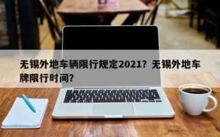 无锡外地车辆限行规定2021？无锡外地车牌限行时间？