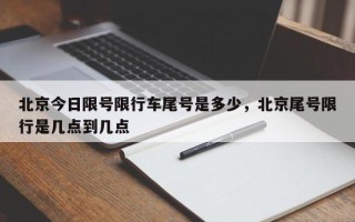 北京今日限号限行车尾号是多少，北京尾号限行是几点到几点