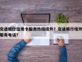 交通银行信用卡服务热线境外？交通银行境外服务电话？