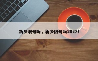 新乡限号吗，新乡限号吗2023！