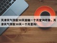 天津天气预报30天准确一个月查询结果，天津天气预报30天一个月查询！