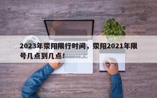 2023年荥阳限行时间，荥阳2021年限号几点到几点！