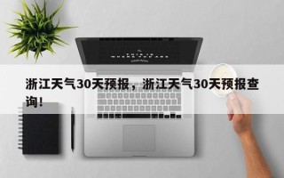 浙江天气30天预报，浙江天气30天预报查询！