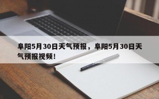 阜阳5月30日天气预报，阜阳5月30日天气预报视频！