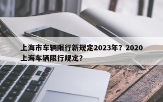 上海市车辆限行新规定2023年？2020上海车辆限行规定？