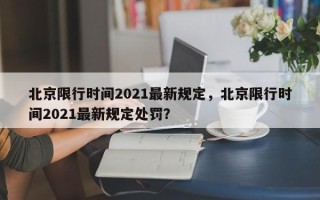 北京限行时间2021最新规定，北京限行时间2021最新规定处罚？