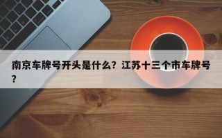 南京车牌号开头是什么？江苏十三个市车牌号？