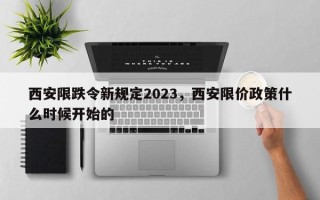 西安限跌令新规定2023，西安限价政策什么时候开始的