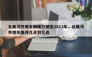 北戴河外地车辆限行规定2023年，北戴河外地车限号几点到几点