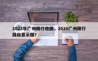 2023年广州限行地图，2020广州限行路段显示图？