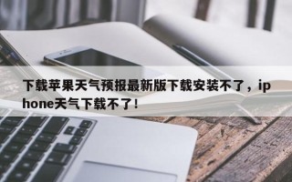 下载苹果天气预报最新版下载安装不了，iphone天气下载不了！