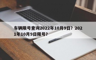 车辆限号查询2022年10月9日？2021年10月9日限号？