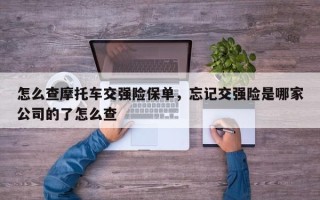 怎么查摩托车交强险保单，忘记交强险是哪家公司的了怎么查