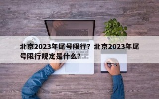 北京2023年尾号限行？北京2023年尾号限行规定是什么？