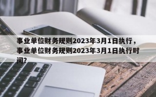 事业单位财务规则2023年3月1日执行，事业单位财务规则2023年3月1日执行时间？