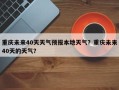 重庆未来40天天气预报本地天气？重庆未来40天的天气？