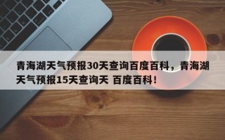 青海湖天气预报30天查询百度百科，青海湖天气预报15天查询天 百度百科！