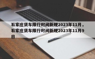 石家庄货车限行时间新规2023年11月，石家庄货车限行时间新规2023年11月9日