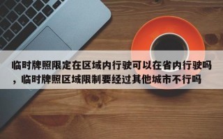 临时牌照限定在区域内行驶可以在省内行驶吗，临时牌照区域限制要经过其他城市不行吗