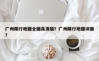 广州限行地图全图高清版？广州限行地图详图？