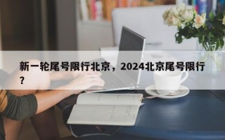 新一轮尾号限行北京，2024北京尾号限行？