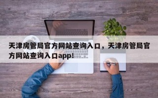 天津房管局官方网站查询入口，天津房管局官方网站查询入口app！