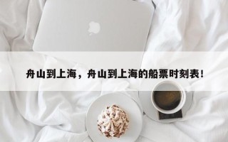 舟山到上海，舟山到上海的船票时刻表！