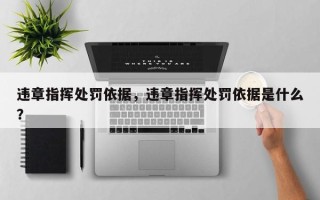 违章指挥处罚依据，违章指挥处罚依据是什么？